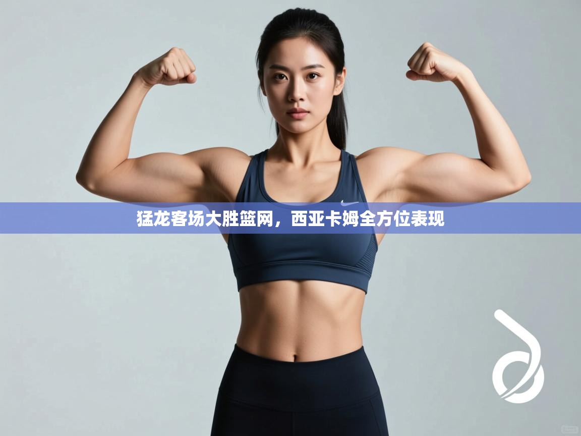 猛龙客场大胜篮网，西亚卡姆全方位表现  第2张